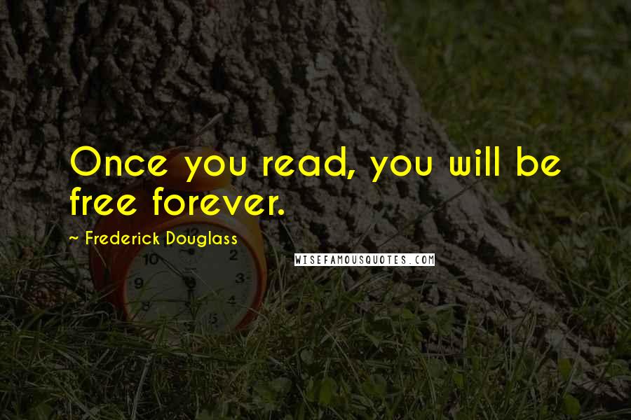 Frederick Douglass Quotes: Once you read, you will be free forever.