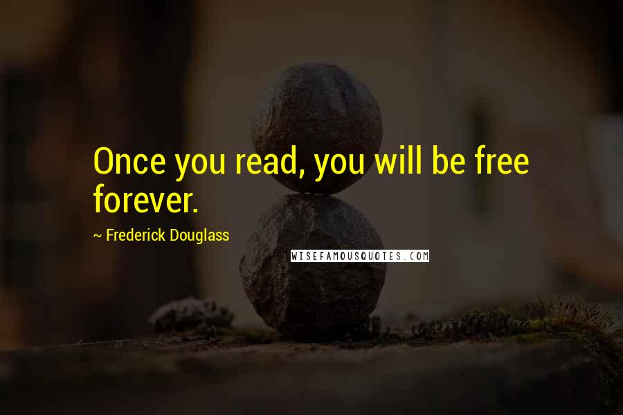 Frederick Douglass Quotes: Once you read, you will be free forever.