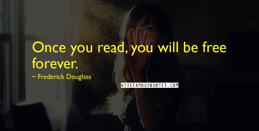 Frederick Douglass Quotes: Once you read, you will be free forever.
