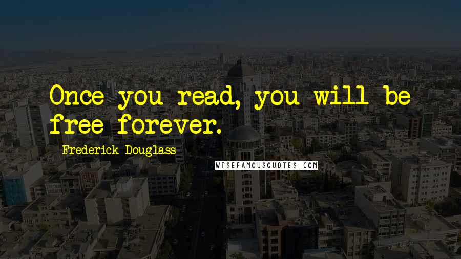 Frederick Douglass Quotes: Once you read, you will be free forever.