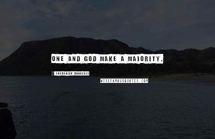 Frederick Douglass Quotes: One and God make a majority.