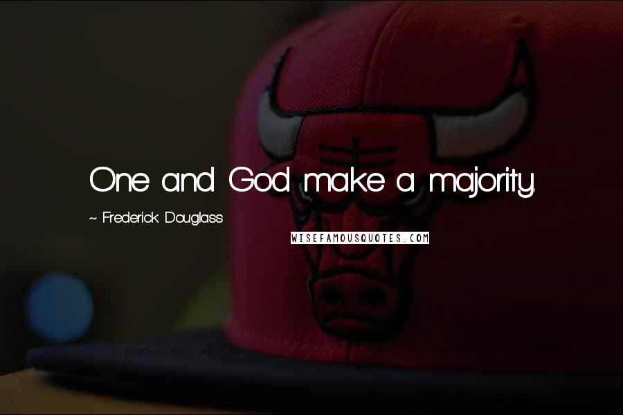 Frederick Douglass Quotes: One and God make a majority.