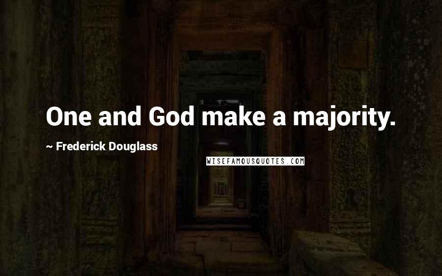 Frederick Douglass Quotes: One and God make a majority.