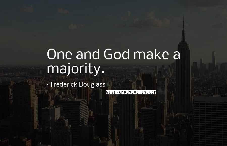 Frederick Douglass Quotes: One and God make a majority.