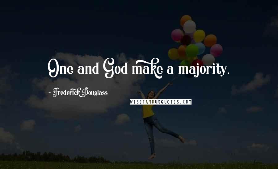 Frederick Douglass Quotes: One and God make a majority.
