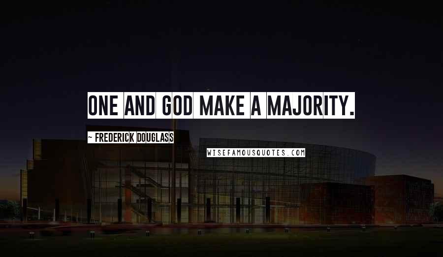 Frederick Douglass Quotes: One and God make a majority.