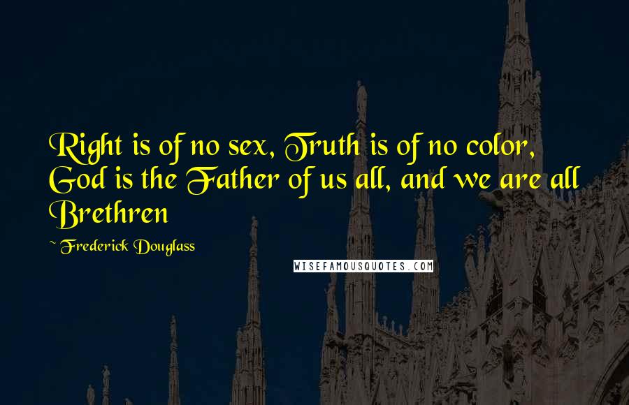 Frederick Douglass Quotes: Right is of no sex, Truth is of no color, God is the Father of us all, and we are all Brethren