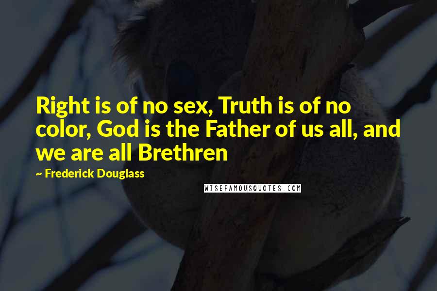 Frederick Douglass Quotes: Right is of no sex, Truth is of no color, God is the Father of us all, and we are all Brethren