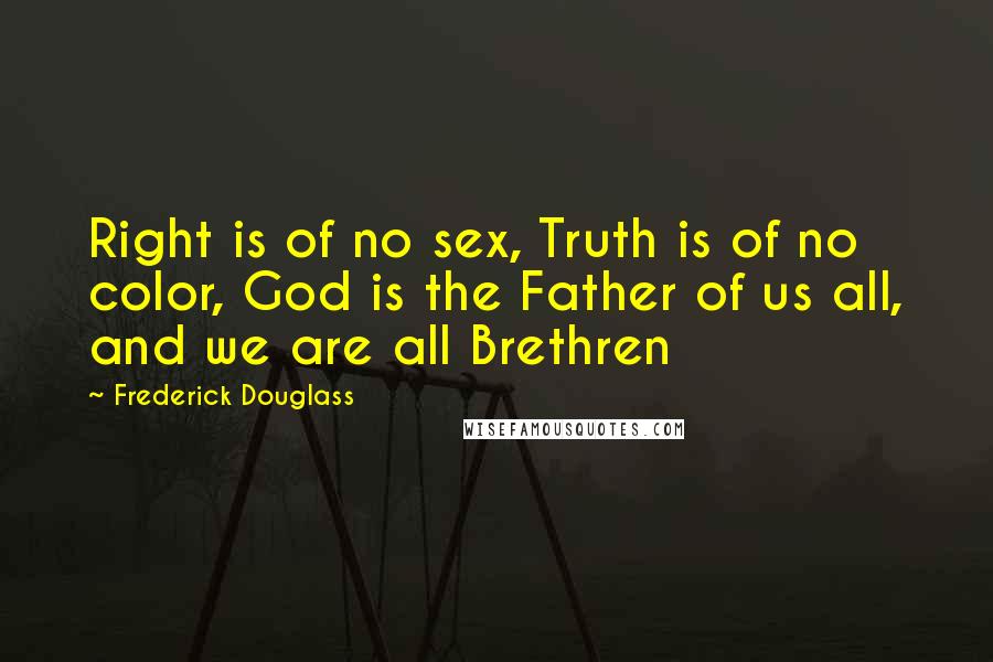 Frederick Douglass Quotes: Right is of no sex, Truth is of no color, God is the Father of us all, and we are all Brethren