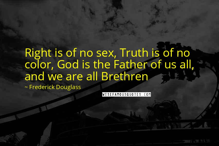 Frederick Douglass Quotes: Right is of no sex, Truth is of no color, God is the Father of us all, and we are all Brethren