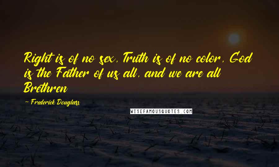 Frederick Douglass Quotes: Right is of no sex, Truth is of no color, God is the Father of us all, and we are all Brethren