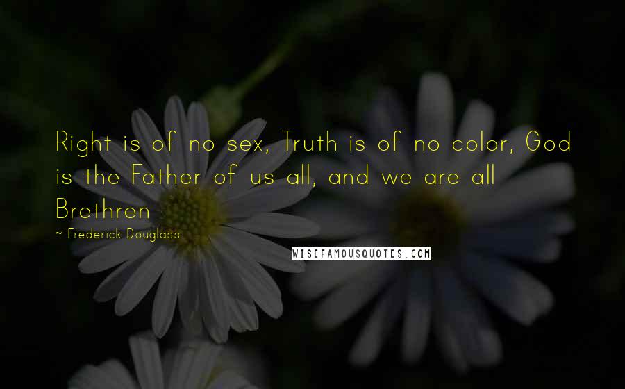 Frederick Douglass Quotes: Right is of no sex, Truth is of no color, God is the Father of us all, and we are all Brethren