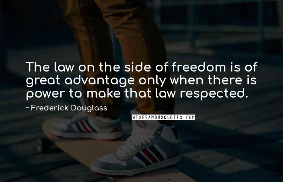 Frederick Douglass Quotes: The law on the side of freedom is of great advantage only when there is power to make that law respected.