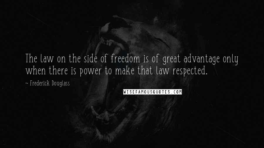 Frederick Douglass Quotes: The law on the side of freedom is of great advantage only when there is power to make that law respected.