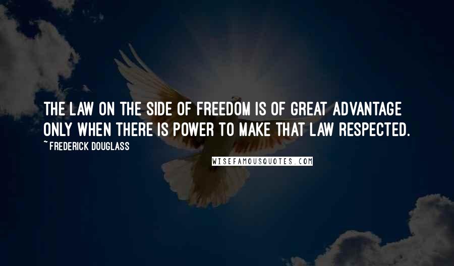 Frederick Douglass Quotes: The law on the side of freedom is of great advantage only when there is power to make that law respected.