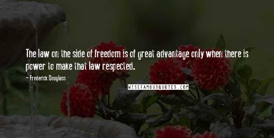 Frederick Douglass Quotes: The law on the side of freedom is of great advantage only when there is power to make that law respected.