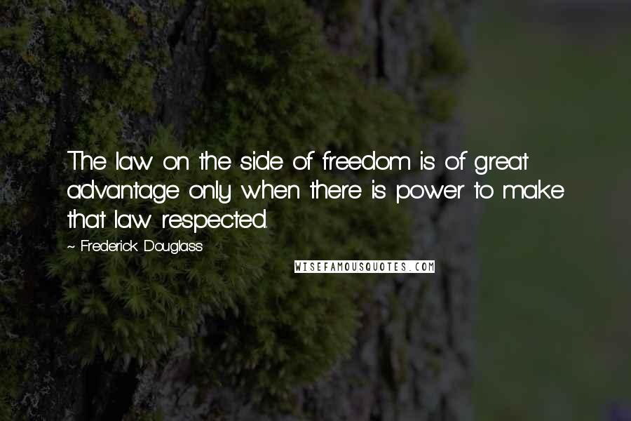 Frederick Douglass Quotes: The law on the side of freedom is of great advantage only when there is power to make that law respected.