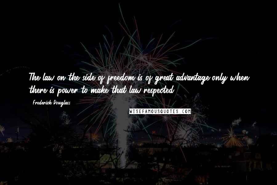 Frederick Douglass Quotes: The law on the side of freedom is of great advantage only when there is power to make that law respected.