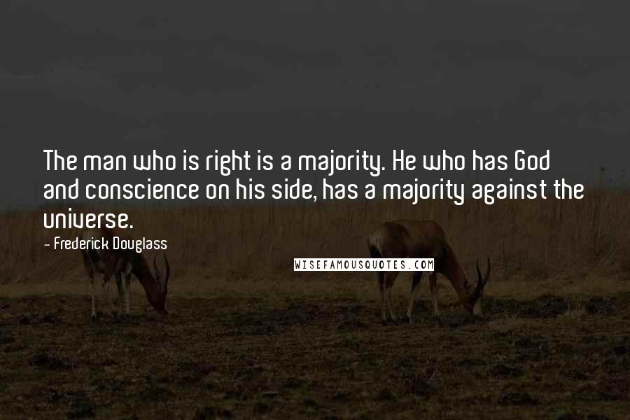 Frederick Douglass Quotes: The man who is right is a majority. He who has God and conscience on his side, has a majority against the universe.
