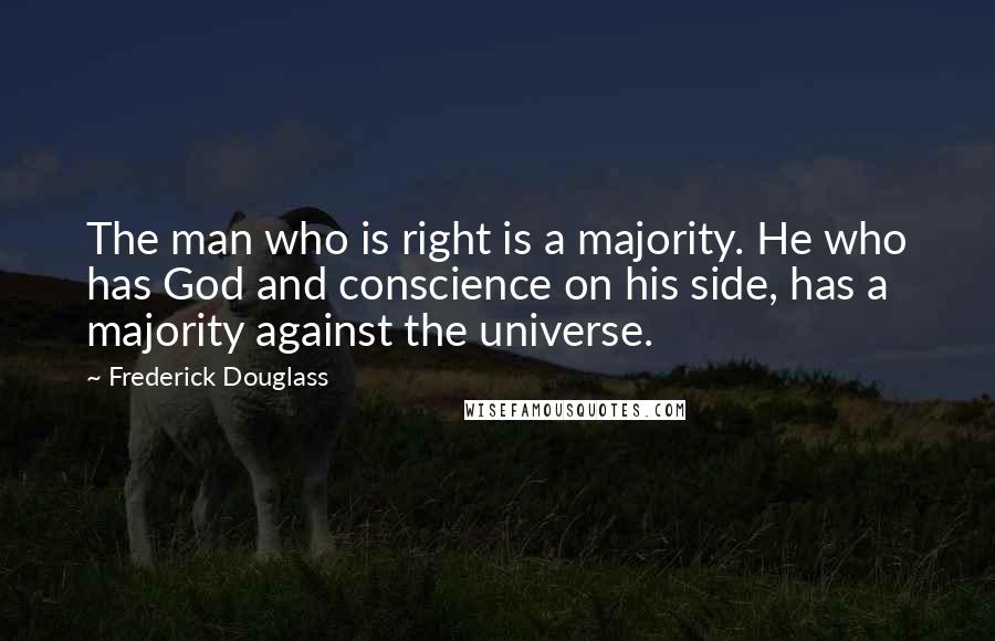 Frederick Douglass Quotes: The man who is right is a majority. He who has God and conscience on his side, has a majority against the universe.