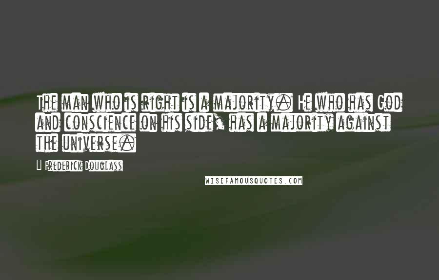 Frederick Douglass Quotes: The man who is right is a majority. He who has God and conscience on his side, has a majority against the universe.