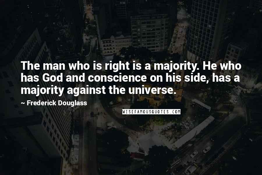 Frederick Douglass Quotes: The man who is right is a majority. He who has God and conscience on his side, has a majority against the universe.