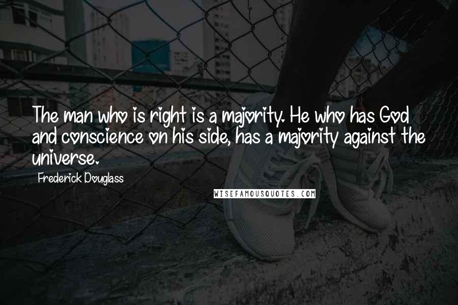 Frederick Douglass Quotes: The man who is right is a majority. He who has God and conscience on his side, has a majority against the universe.