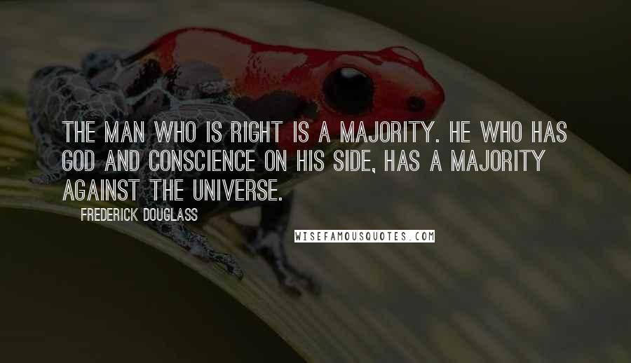 Frederick Douglass Quotes: The man who is right is a majority. He who has God and conscience on his side, has a majority against the universe.