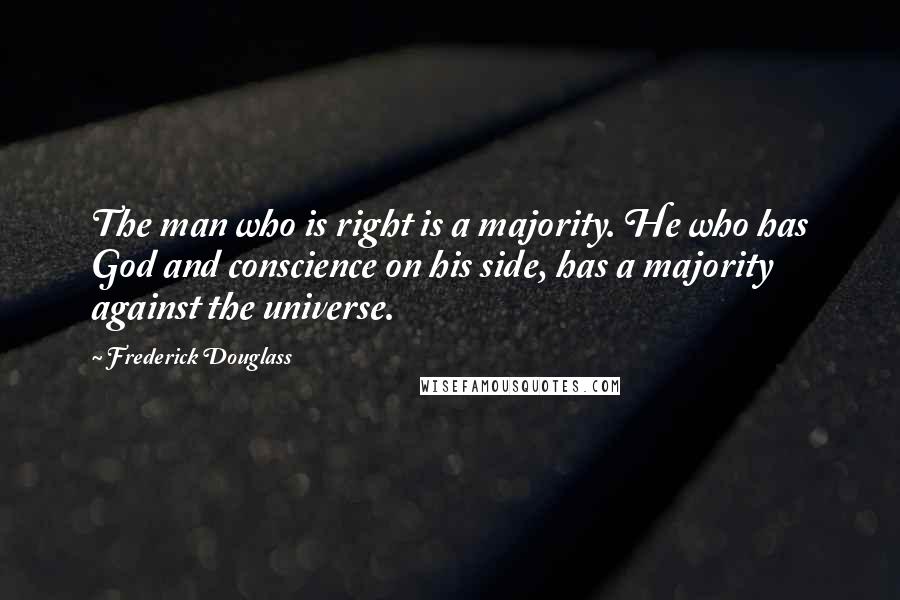 Frederick Douglass Quotes: The man who is right is a majority. He who has God and conscience on his side, has a majority against the universe.