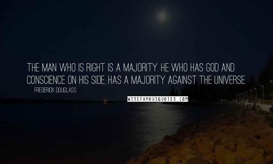 Frederick Douglass Quotes: The man who is right is a majority. He who has God and conscience on his side, has a majority against the universe.