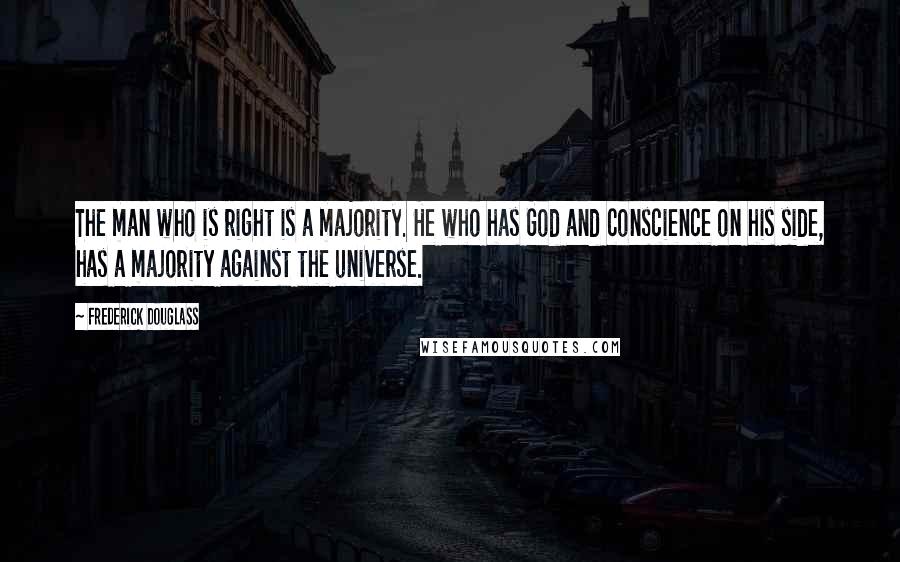 Frederick Douglass Quotes: The man who is right is a majority. He who has God and conscience on his side, has a majority against the universe.