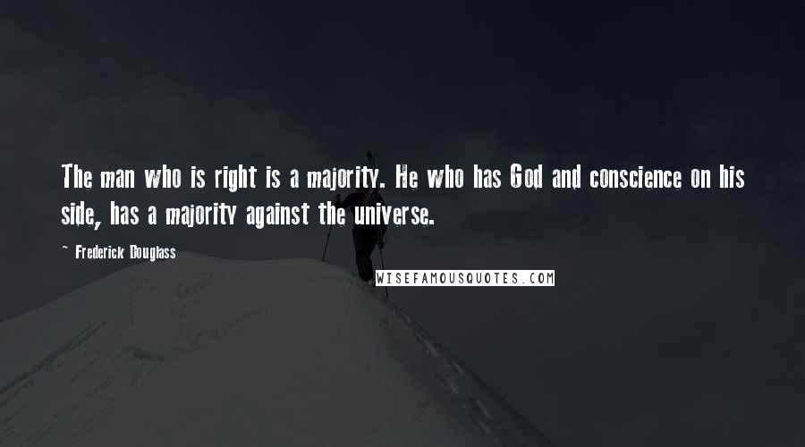 Frederick Douglass Quotes: The man who is right is a majority. He who has God and conscience on his side, has a majority against the universe.