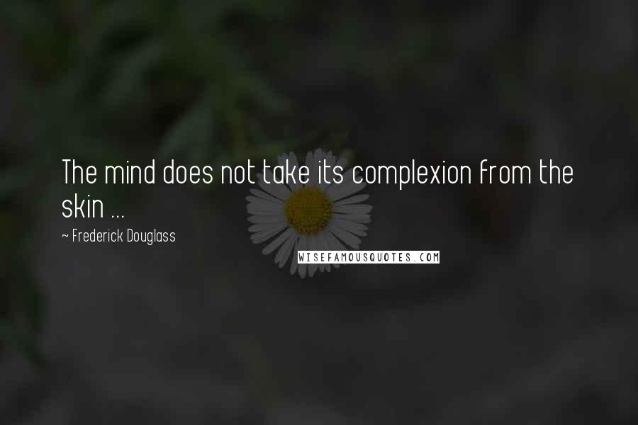 Frederick Douglass Quotes: The mind does not take its complexion from the skin ...