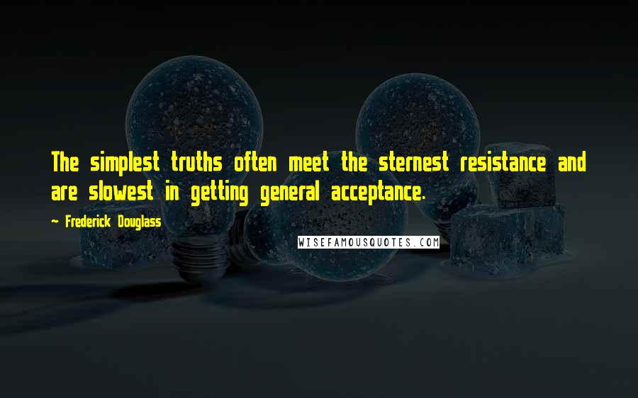 Frederick Douglass Quotes: The simplest truths often meet the sternest resistance and are slowest in getting general acceptance.