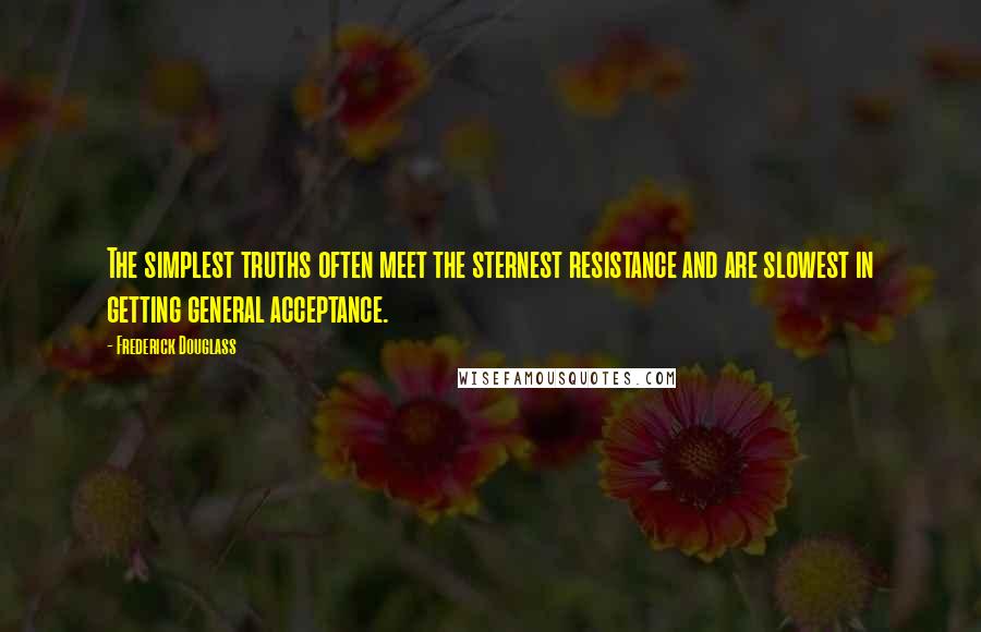 Frederick Douglass Quotes: The simplest truths often meet the sternest resistance and are slowest in getting general acceptance.