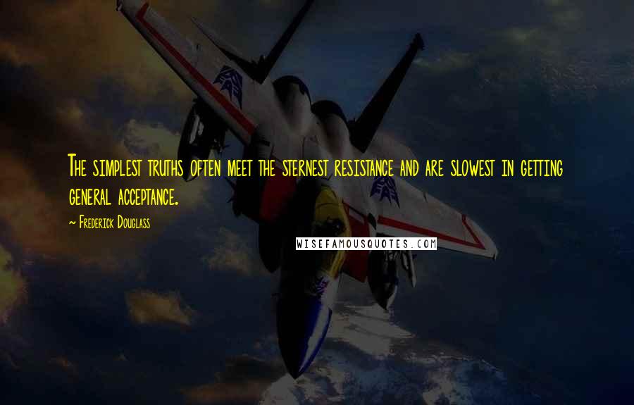 Frederick Douglass Quotes: The simplest truths often meet the sternest resistance and are slowest in getting general acceptance.
