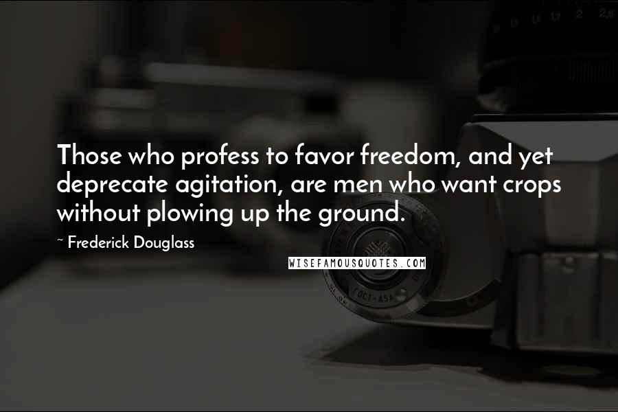 Frederick Douglass Quotes: Those who profess to favor freedom, and yet deprecate agitation, are men who want crops without plowing up the ground.