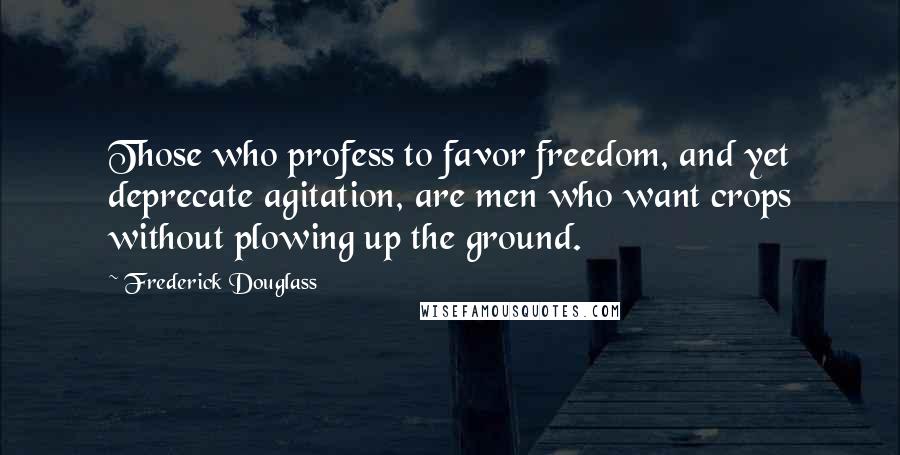 Frederick Douglass Quotes: Those who profess to favor freedom, and yet deprecate agitation, are men who want crops without plowing up the ground.