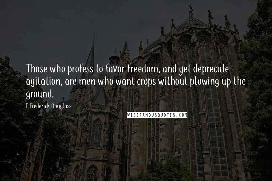 Frederick Douglass Quotes: Those who profess to favor freedom, and yet deprecate agitation, are men who want crops without plowing up the ground.