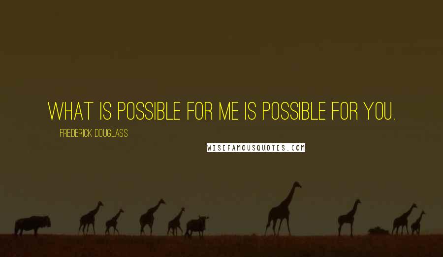 Frederick Douglass Quotes: What is possible for me is possible for you.