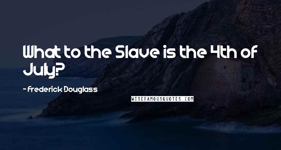 Frederick Douglass Quotes: What to the Slave is the 4th of July?