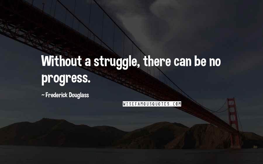 Frederick Douglass Quotes: Without a struggle, there can be no progress.
