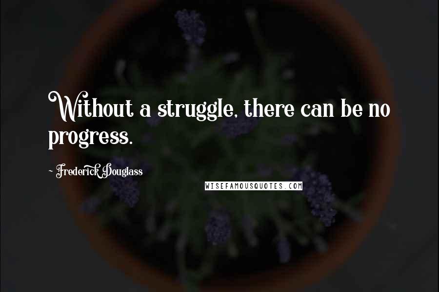 Frederick Douglass Quotes: Without a struggle, there can be no progress.