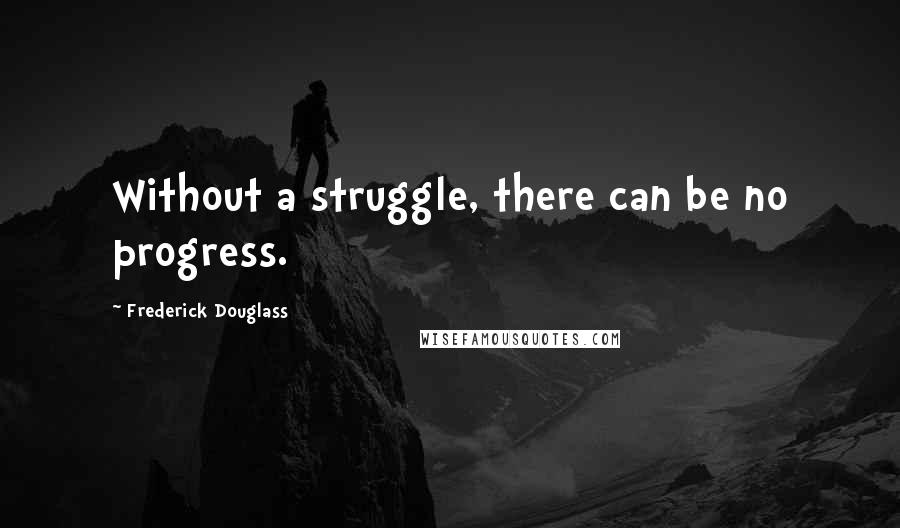 Frederick Douglass Quotes: Without a struggle, there can be no progress.