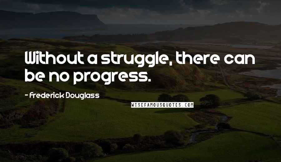 Frederick Douglass Quotes: Without a struggle, there can be no progress.