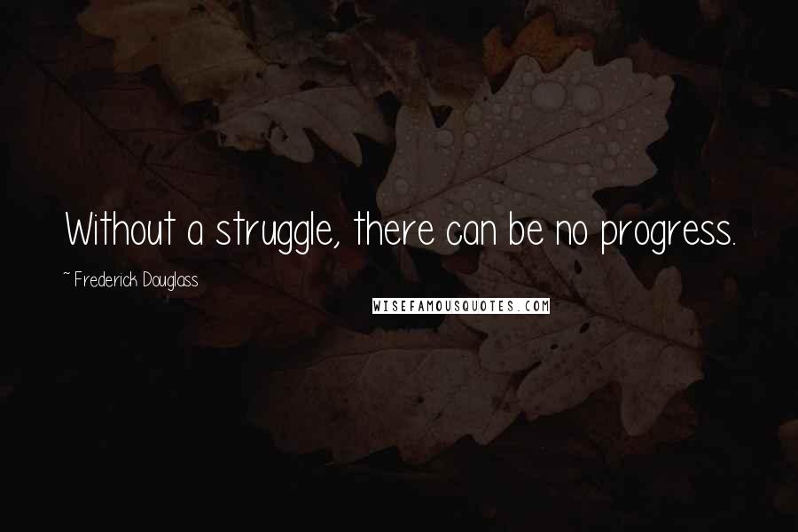 Frederick Douglass Quotes: Without a struggle, there can be no progress.
