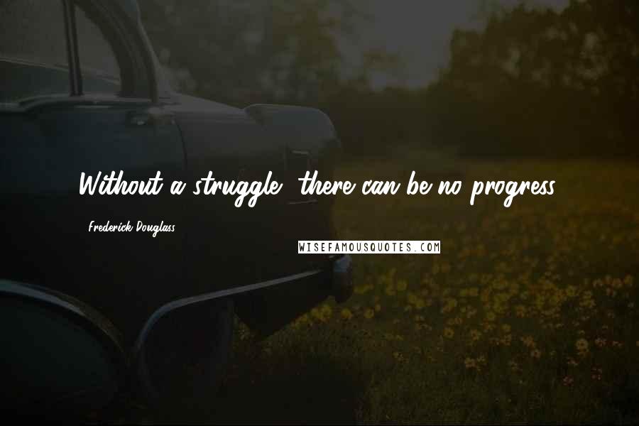 Frederick Douglass Quotes: Without a struggle, there can be no progress.