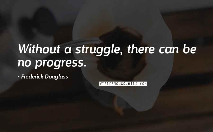 Frederick Douglass Quotes: Without a struggle, there can be no progress.
