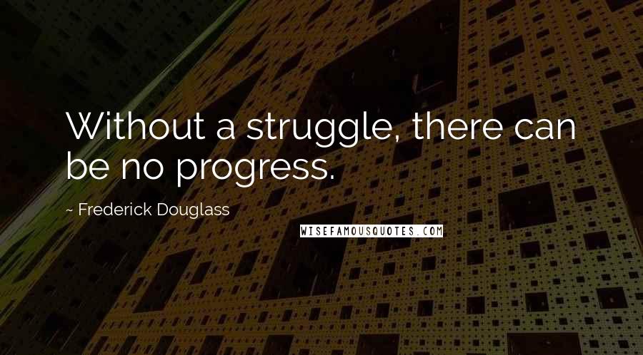 Frederick Douglass Quotes: Without a struggle, there can be no progress.