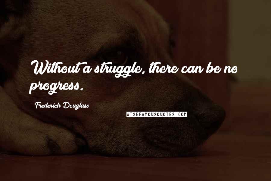 Frederick Douglass Quotes: Without a struggle, there can be no progress.